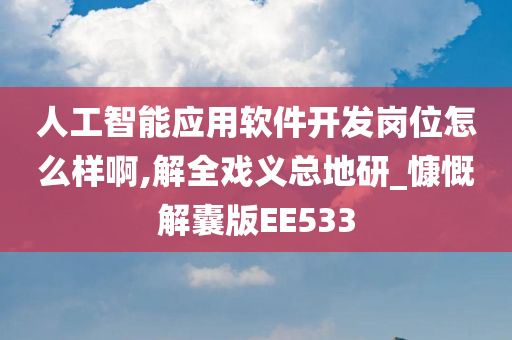 人工智能应用软件开发岗位怎么样啊,解全戏义总地研_慷慨解囊版EE533