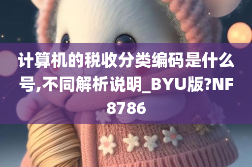 计算机的税收分类编码是什么号,不同解析说明_BYU版?NF8786