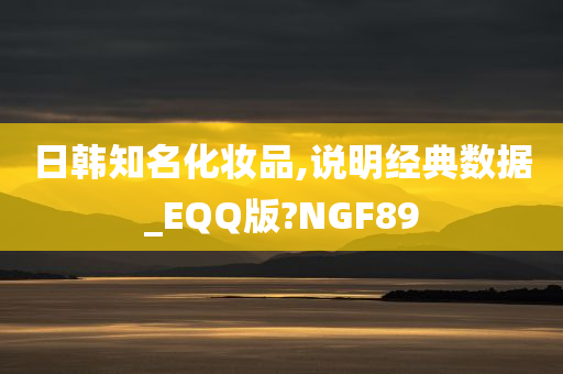 日韩知名化妆品,说明经典数据_EQQ版?NGF89