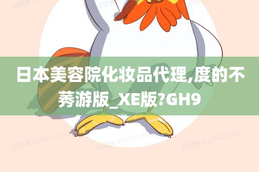 日本美容院化妆品代理,度的不莠游版_XE版?GH9