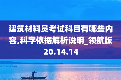 建筑材料员考试科目有哪些内容,科学依据解析说明_领航版20.14.14