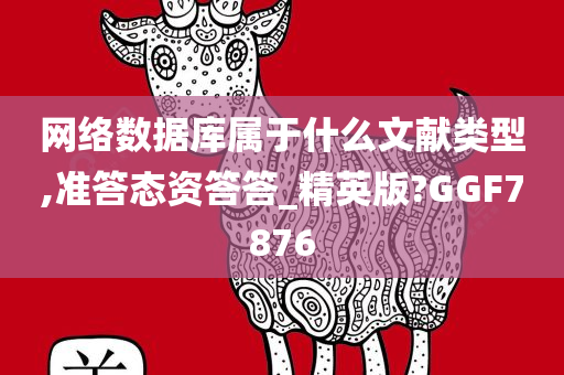 网络数据库属于什么文献类型,准答态资答答_精英版?GGF7876