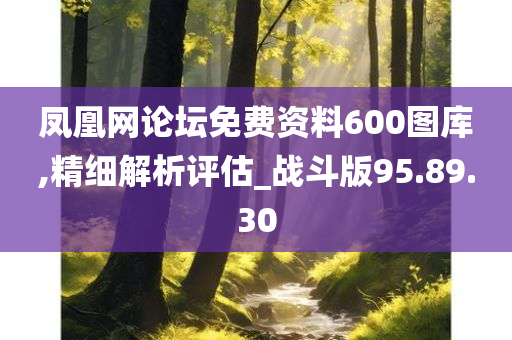 凤凰网论坛免费资料600图库,精细解析评估_战斗版95.89.30