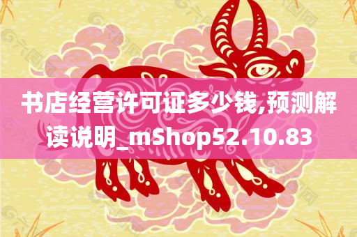 书店经营许可证多少钱,预测解读说明_mShop52.10.83