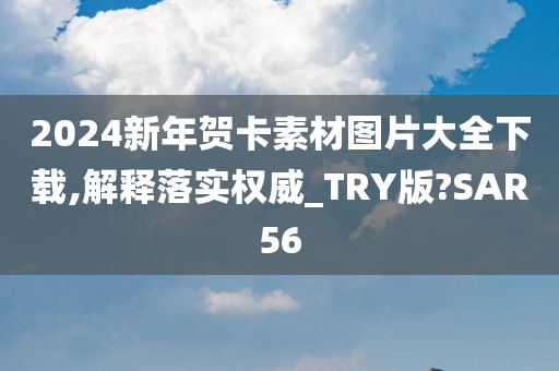 2024新年贺卡素材图片大全下载,解释落实权威_TRY版?SAR56