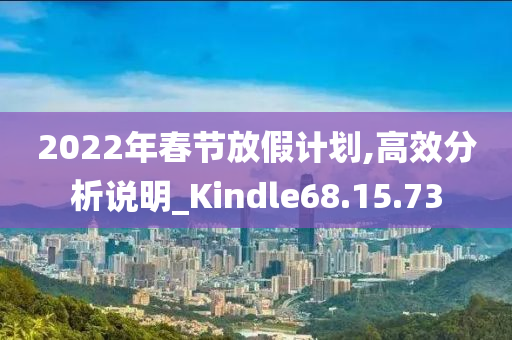 2022年春节放假计划,高效分析说明_Kindle68.15.73