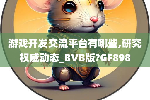 游戏开发交流平台有哪些,研究权威动态_BVB版?GF898