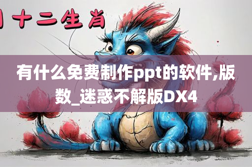 有什么免费制作ppt的软件,版数_迷惑不解版DX4