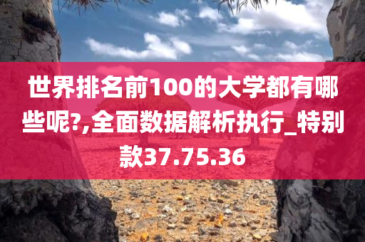 世界排名前100的大学都有哪些呢?,全面数据解析执行_特别款37.75.36