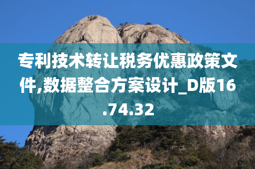 专利技术转让税务优惠政策文件,数据整合方案设计_D版16.74.32