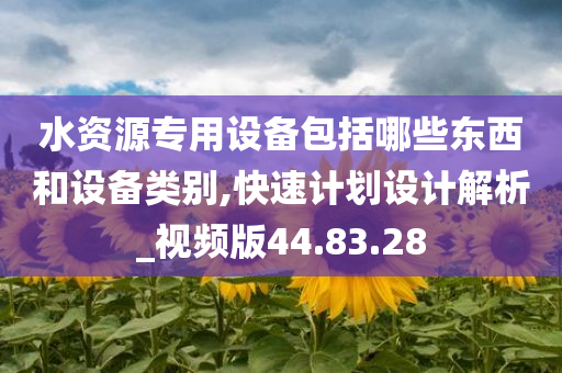 水资源专用设备包括哪些东西和设备类别,快速计划设计解析_视频版44.83.28