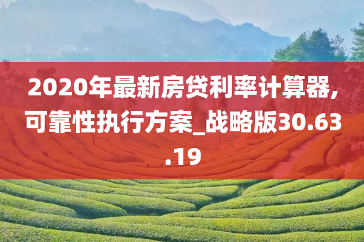 2020年最新房贷利率计算器,可靠性执行方案_战略版30.63.19