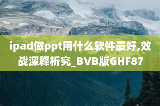 ipad做ppt用什么软件最好,效战深释析究_BVB版GHF87