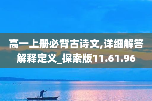 高一上册必背古诗文,详细解答解释定义_探索版11.61.96