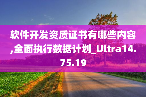 软件开发资质证书有哪些内容,全面执行数据计划_Ultra14.75.19