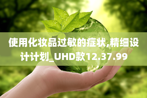 使用化妆品过敏的症状,精细设计计划_UHD款12.37.99