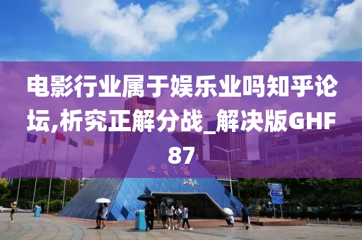 电影行业属于娱乐业吗知乎论坛,析究正解分战_解决版GHF87