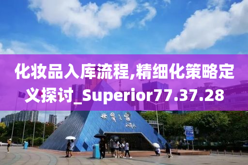 化妆品入库流程,精细化策略定义探讨_Superior77.37.28