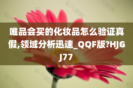 唯品会买的化妆品怎么验证真假,领域分析迅速_QQF版?HJGJ77