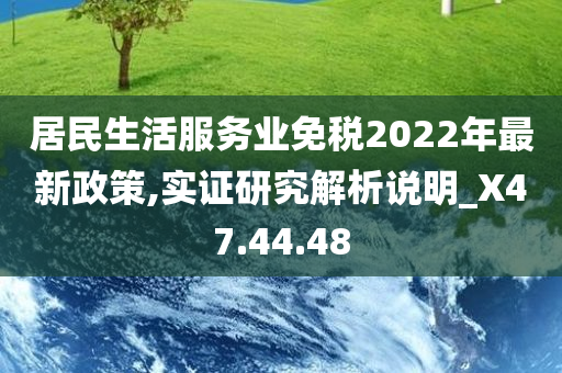 居民生活服务业免税2022年最新政策,实证研究解析说明_X47.44.48