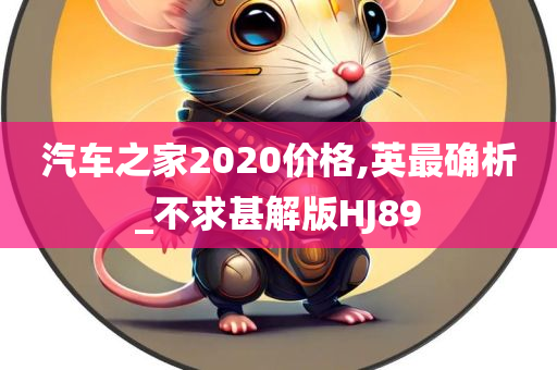 汽车之家2020价格,英最确析_不求甚解版HJ89