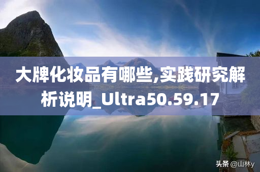 大牌化妆品有哪些,实践研究解析说明_Ultra50.59.17