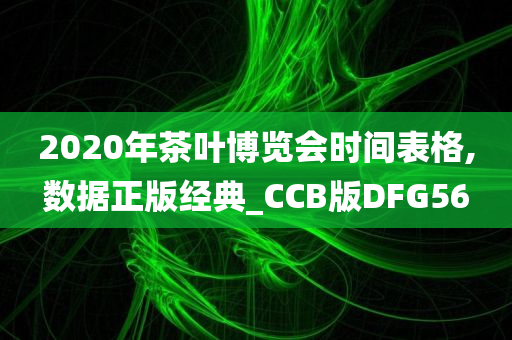 2020年茶叶博览会时间表格,数据正版经典_CCB版DFG56