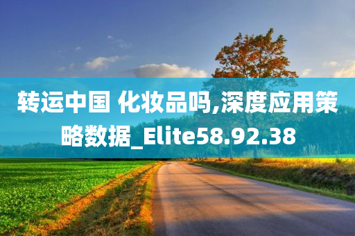 转运中国 化妆品吗,深度应用策略数据_Elite58.92.38