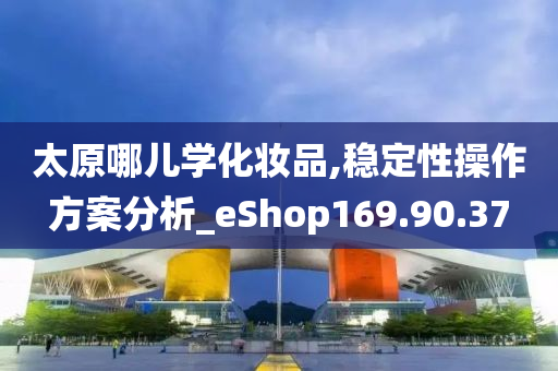 太原哪儿学化妆品,稳定性操作方案分析_eShop169.90.37