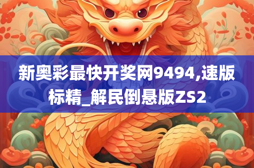 新奥彩最快开奖网9494,速版标精_解民倒悬版ZS2