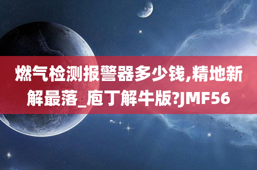 燃气检测报警器多少钱,精地新解最落_庖丁解牛版?JMF56