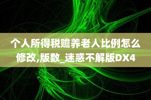 个人所得税赡养老人比例怎么修改,版数_迷惑不解版DX4