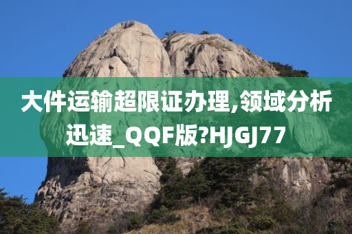 大件运输超限证办理,领域分析迅速_QQF版?HJGJ77