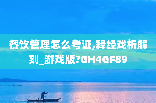 餐饮管理怎么考证,释经戏析解刻_游戏版?GH4GF89