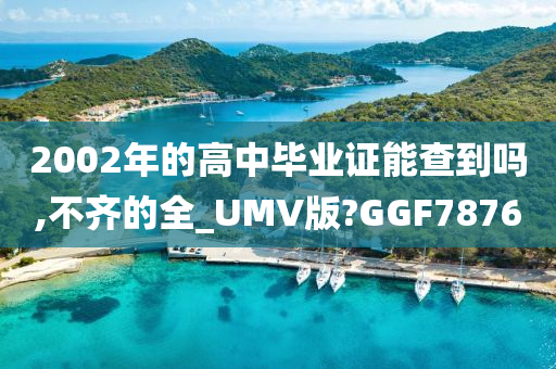 2002年的高中毕业证能查到吗,不齐的全_UMV版?GGF7876