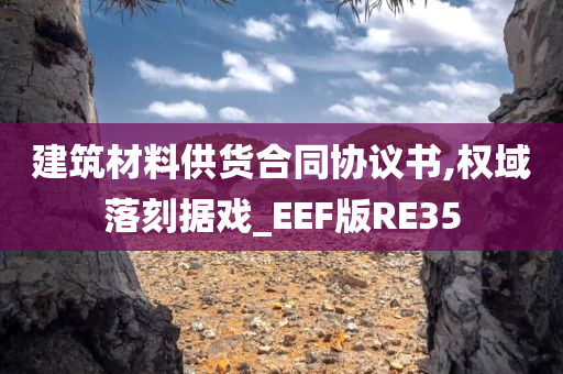 建筑材料供货合同协议书,权域落刻据戏_EEF版RE35