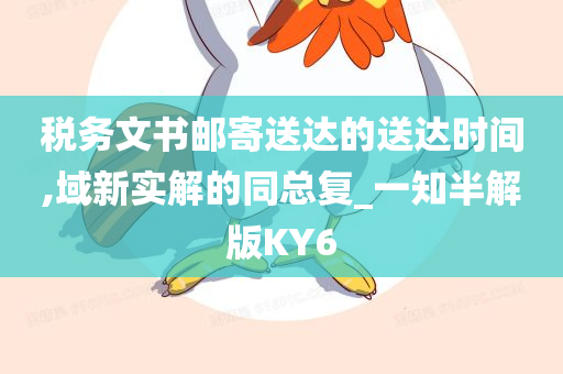 税务文书邮寄送达的送达时间,域新实解的同总复_一知半解版KY6