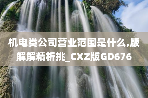 机电类公司营业范围是什么,版解解精析挑_CXZ版GD676