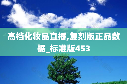 高档化妆品直播,复刻版正品数据_标准版453