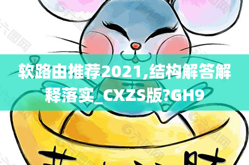 软路由推荐2021,结构解答解释落实_CXZS版?GH9