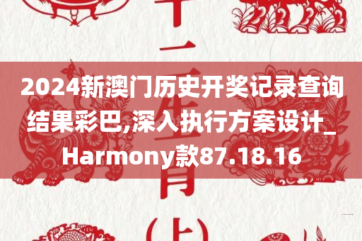 2024新澳门历史开奖记录查询结果彩巴,深入执行方案设计_Harmony款87.18.16