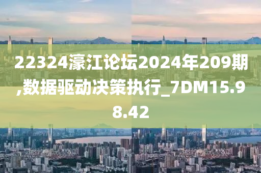 22324濠江论坛2024年209期,数据驱动决策执行_7DM15.98.42