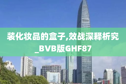 装化妆品的盒子,效战深释析究_BVB版GHF87