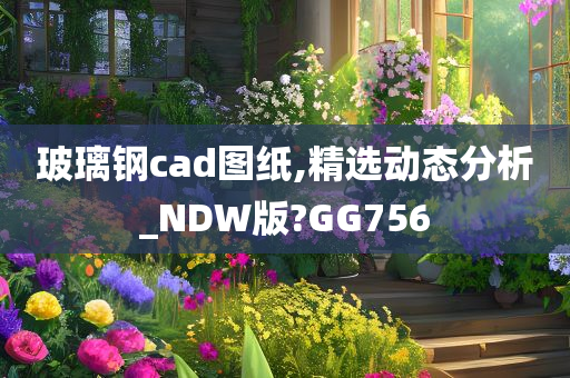 玻璃钢cad图纸,精选动态分析_NDW版?GG756