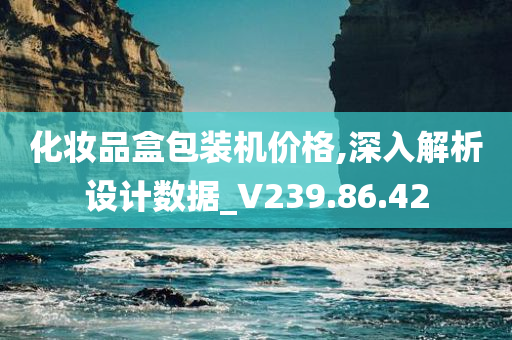 化妆品盒包装机价格,深入解析设计数据_V239.86.42