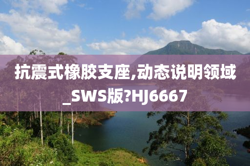 抗震式橡胶支座,动态说明领域_SWS版?HJ6667