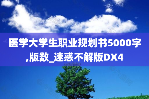 医学大学生职业规划书5000字,版数_迷惑不解版DX4