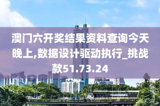 澳门六开奖结果资料查询今天晚上,数据设计驱动执行_挑战款51.73.24