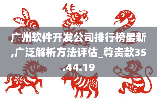 广州软件开发公司排行榜最新,广泛解析方法评估_尊贵款35.44.19