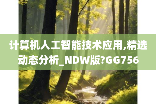 计算机人工智能技术应用,精选动态分析_NDW版?GG756